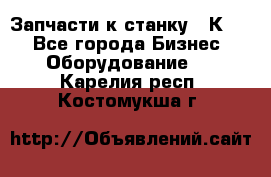 Запчасти к станку 16К20. - Все города Бизнес » Оборудование   . Карелия респ.,Костомукша г.